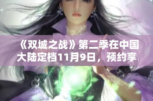 《双城之战》第二季在中国大陆定档11月9日，预约享多重豪礼