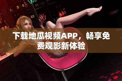 下载地瓜视频APP，畅享免费观影新体验