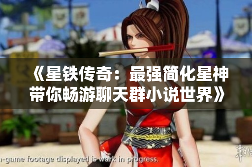 《星铁传奇：最强简化星神带你畅游聊天群小说世界》