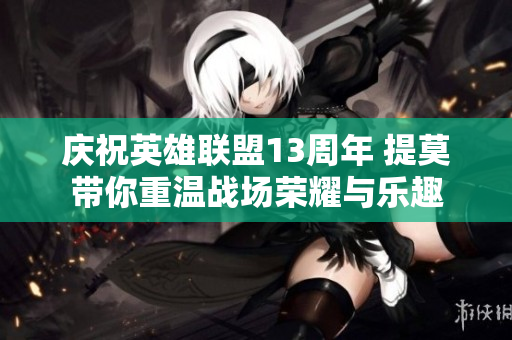 庆祝英雄联盟13周年 提莫带你重温战场荣耀与乐趣