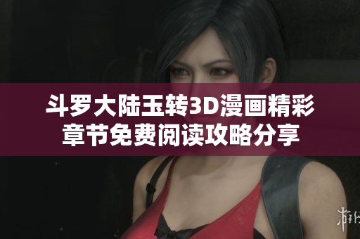 斗罗大陆玉转3D漫画精彩章节免费阅读攻略分享