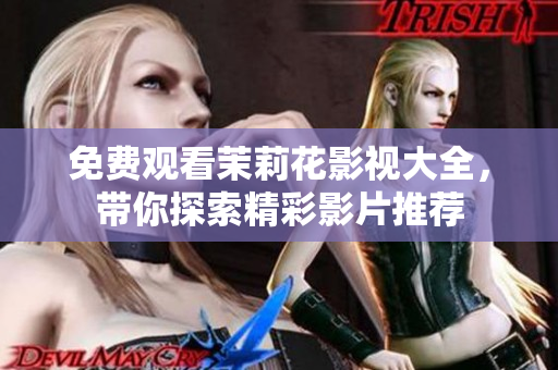 免费观看茉莉花影视大全，带你探索精彩影片推荐