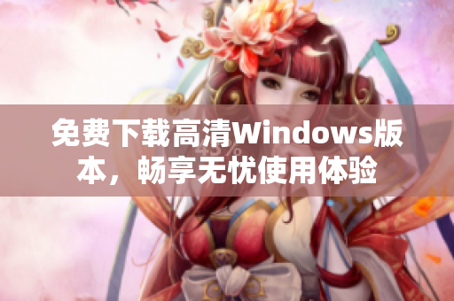 免费下载高清Windows版本，畅享无忧使用体验