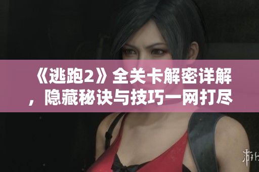 《逃跑2》全关卡解密详解，隐藏秘诀与技巧一网打尽