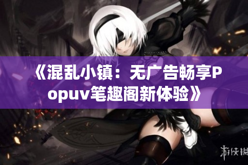 《混乱小镇：无广告畅享Popuv笔趣阁新体验》