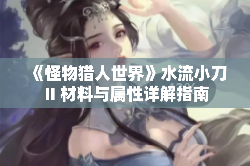 《怪物猎人世界》水流小刀 II 材料与属性详解指南