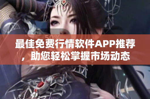 最佳免费行情软件APP推荐，助您轻松掌握市场动态