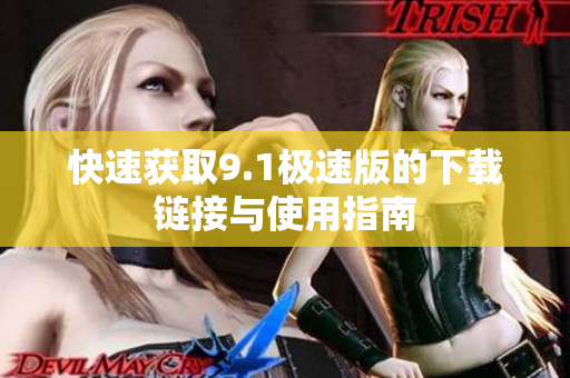 快速获取9.1极速版的下载链接与使用指南