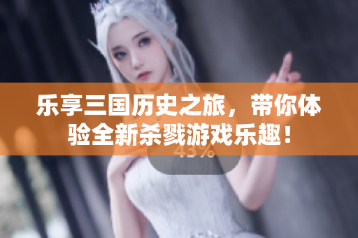 乐享三国历史之旅，带你体验全新杀戮游戏乐趣！