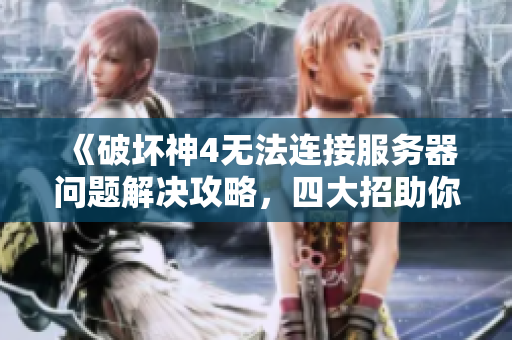 《破坏神4无法连接服务器问题解决攻略，四大招助你顺利畅玩》