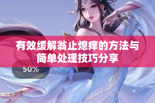 有效缓解翁止熄痒的方法与简单处理技巧分享
