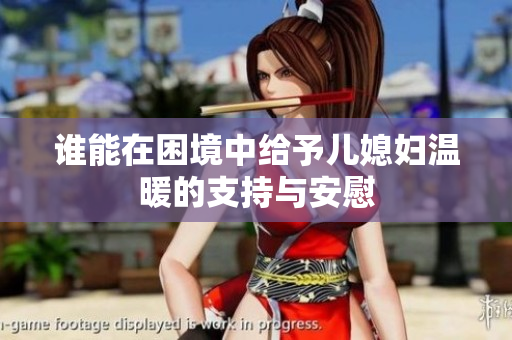谁能在困境中给予儿媳妇温暖的支持与安慰