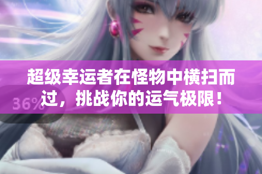 超级幸运者在怪物中横扫而过，挑战你的运气极限！
