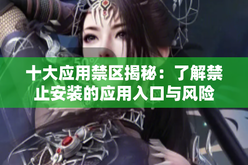 十大应用禁区揭秘：了解禁止安装的应用入口与风险