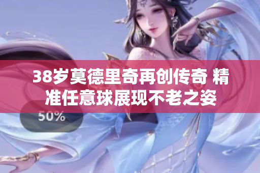 38岁莫德里奇再创传奇 精准任意球展现不老之姿
