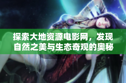 探索大地资源电影网，发现自然之美与生态奇观的奥秘