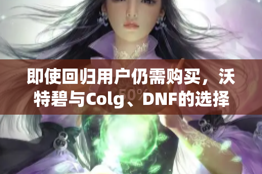 即使回归用户仍需购买，沃特碧与Colg、DNF的选择分析