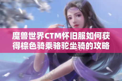 魔兽世界CTM怀旧服如何获得棕色骑乘骆驼坐骑的攻略解析