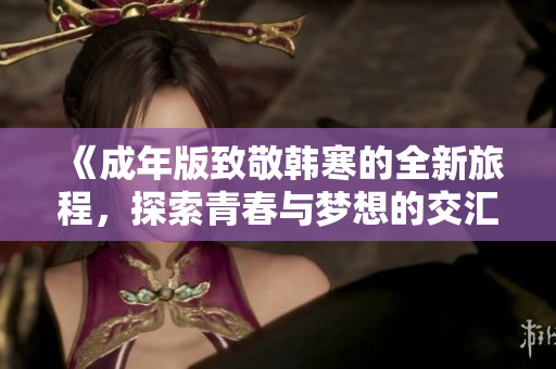 《成年版致敬韩寒的全新旅程，探索青春与梦想的交汇》
