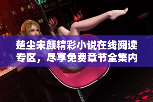 楚尘宋颜精彩小说在线阅读专区，尽享免费章节全集内容