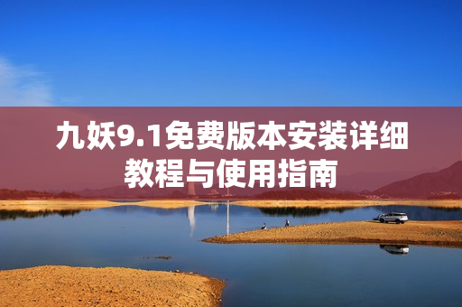 九妖9.1免费版本安装详细教程与使用指南