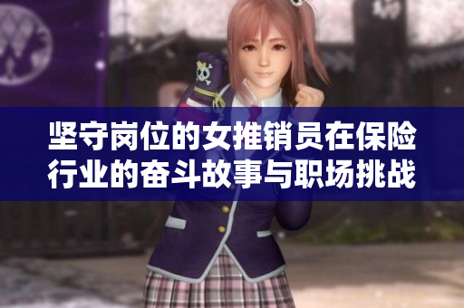 坚守岗位的女推销员在保险行业的奋斗故事与职场挑战