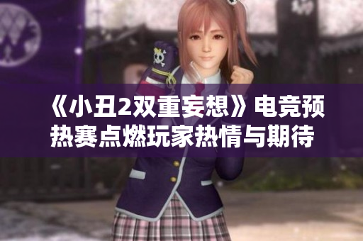 《小丑2双重妄想》电竞预热赛点燃玩家热情与期待