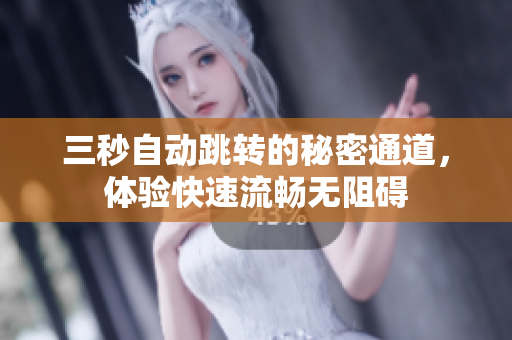 三秒自动跳转的秘密通道，体验快速流畅无阻碍