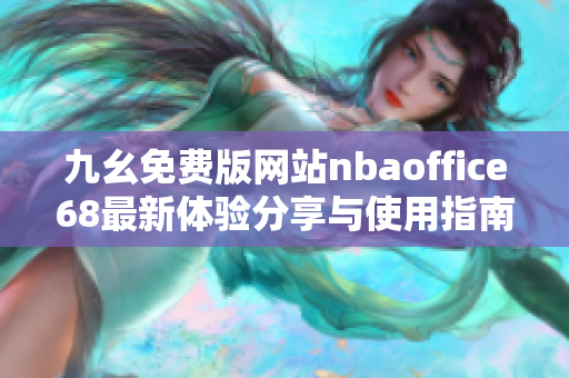 九幺免费版网站nbaoffice68最新体验分享与使用指南