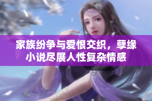 家族纷争与爱恨交织，孽缘小说尽展人性复杂情感