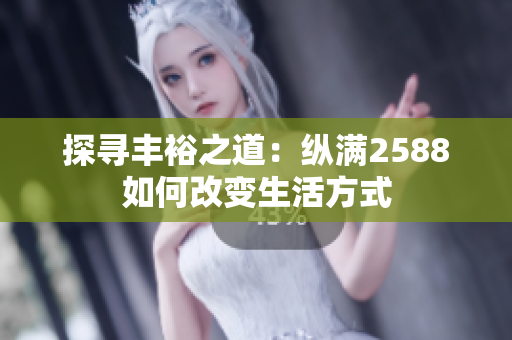 探寻丰裕之道：纵满2588如何改变生活方式