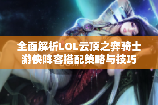 全面解析LOL云顶之弈骑士游侠阵容搭配策略与技巧