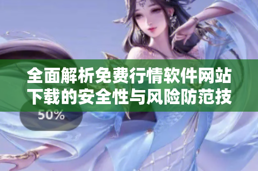 全面解析免费行情软件网站下载的安全性与风险防范技巧