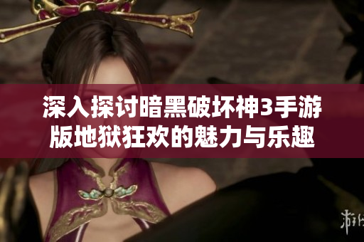 深入探讨暗黑破坏神3手游版地狱狂欢的魅力与乐趣