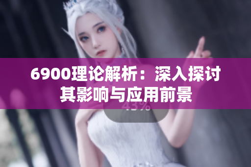 6900理论解析：深入探讨其影响与应用前景