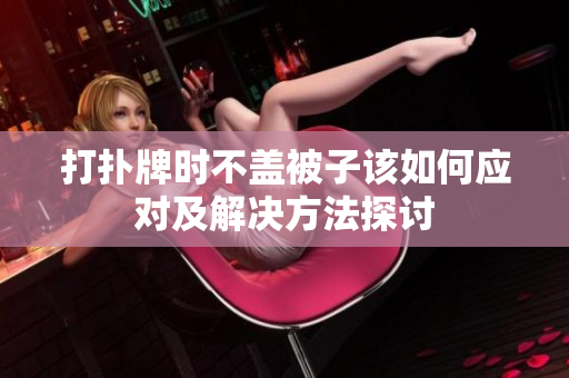 打扑牌时不盖被子该如何应对及解决方法探讨