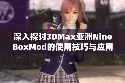 深入探讨3DMax亚洲NineBoxMod的使用技巧与应用案例