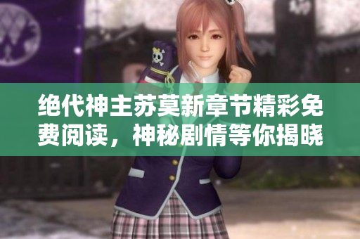 绝代神主苏莫新章节精彩免费阅读，神秘剧情等你揭晓