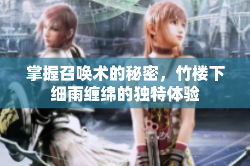 掌握召唤术的秘密，竹楼下细雨缠绵的独特体验