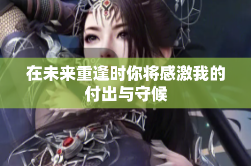 在未来重逢时你将感激我的付出与守候