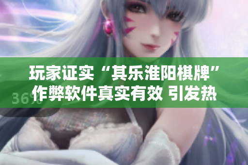 玩家证实“其乐淮阳棋牌”作弊软件真实有效 引发热议