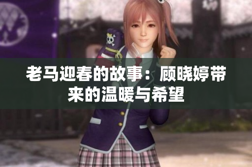 老马迎春的故事：顾晓婷带来的温暖与希望
