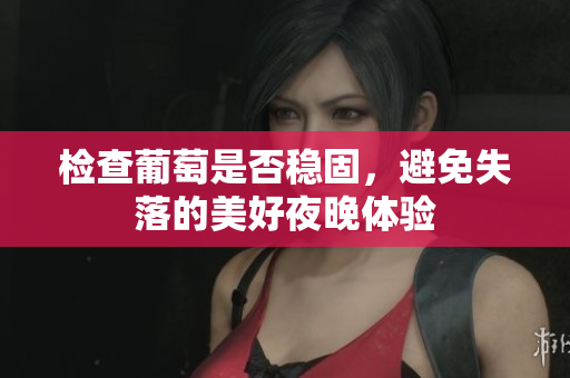 检查葡萄是否稳固，避免失落的美好夜晚体验