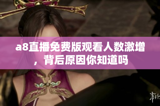 a8直播免费版观看人数激增，背后原因你知道吗