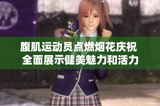 腹肌运动员点燃烟花庆祝 全面展示健美魅力和活力