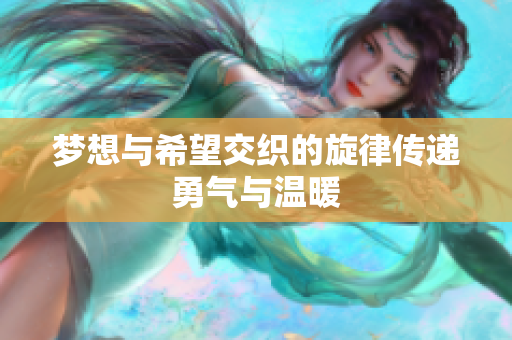 梦想与希望交织的旋律传递勇气与温暖