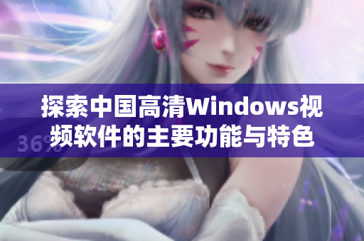 探索中国高清Windows视频软件的主要功能与特色