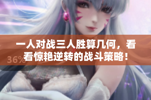 一人对战三人胜算几何，看看惊艳逆转的战斗策略！