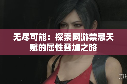 无尽可能：探索网游禁忌天赋的属性叠加之路