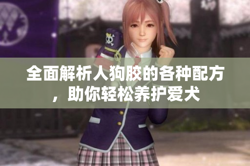 全面解析人狗胶的各种配方，助你轻松养护爱犬